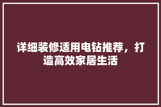 详细装修适用电钻推荐，打造高效家居生活