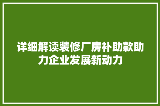 详细解读装修厂房补助款助力企业发展新动力