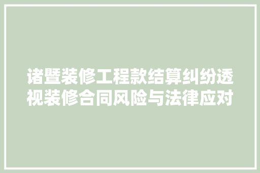 诸暨装修工程款结算纠纷透视装修合同风险与法律应对