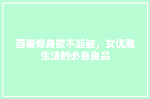 西装修身款不起皱，女优雅生活的必备良品