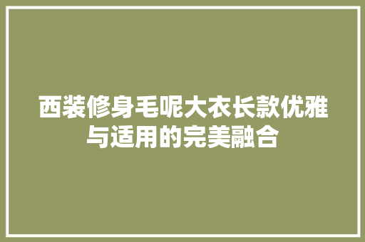 西装修身毛呢大衣长款优雅与适用的完美融合