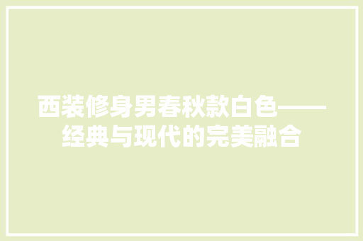 西装修身男春秋款白色——经典与现代的完美融合