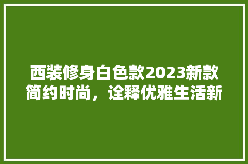 西装修身白色款2023新款简约时尚，诠释优雅生活新风尚