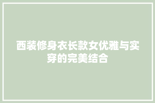 西装修身衣长款女优雅与实穿的完美结合