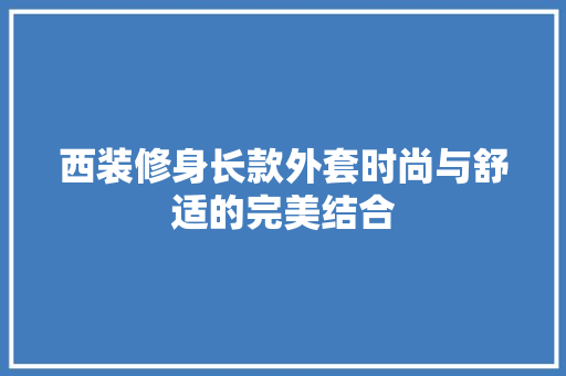 西装修身长款外套时尚与舒适的完美结合