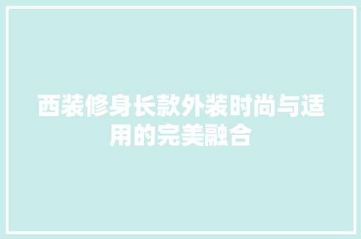 西装修身长款外装时尚与适用的完美融合