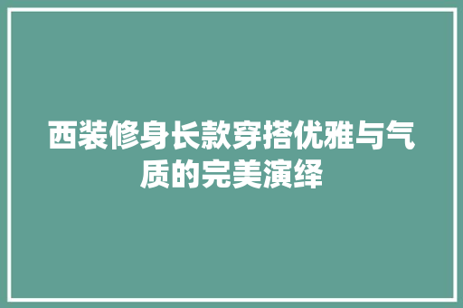 西装修身长款穿搭优雅与气质的完美演绎