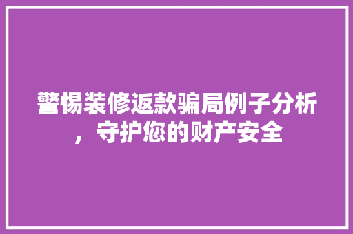 警惕装修返款骗局例子分析，守护您的财产安全