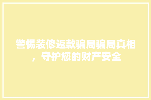 警惕装修返款骗局骗局真相，守护您的财产安全