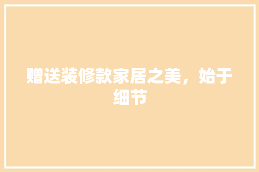 赠送装修款家居之美，始于细节
