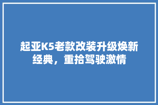 起亚K5老款改装升级焕新经典，重拾驾驶激情