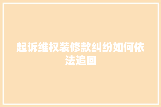 起诉维权装修款纠纷如何依法追回