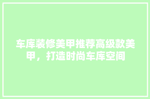 车库装修美甲推荐高级款美甲，打造时尚车库空间