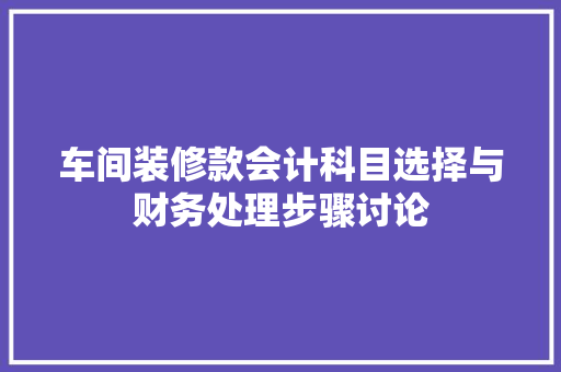 车间装修款会计科目选择与财务处理步骤讨论