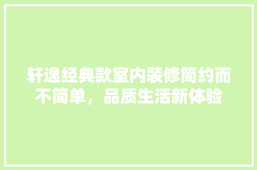轩逸经典款室内装修简约而不简单，品质生活新体验