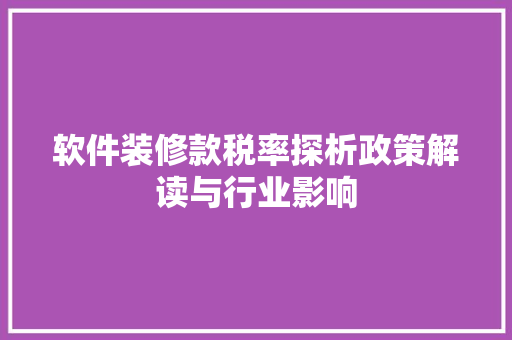 软件装修款税率探析政策解读与行业影响
