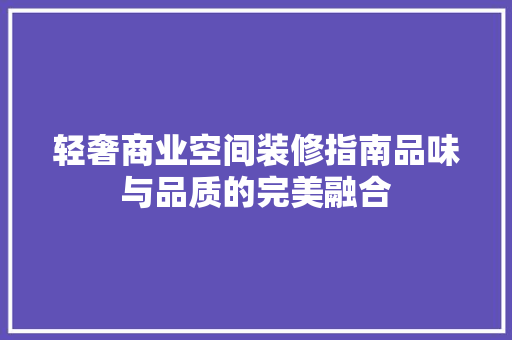 轻奢商业空间装修指南品味与品质的完美融合