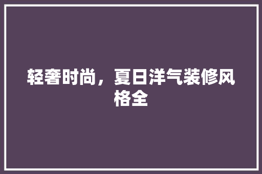 轻奢时尚，夏日洋气装修风格全