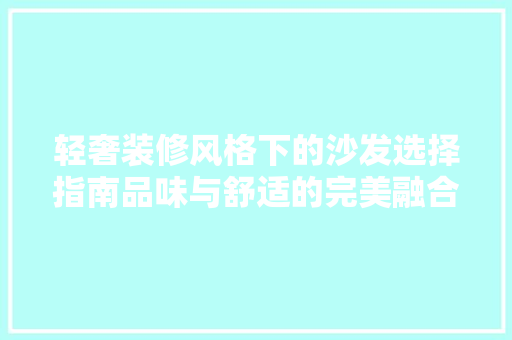 轻奢装修风格下的沙发选择指南品味与舒适的完美融合