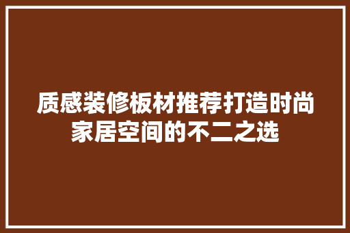 质感装修板材推荐打造时尚家居空间的不二之选