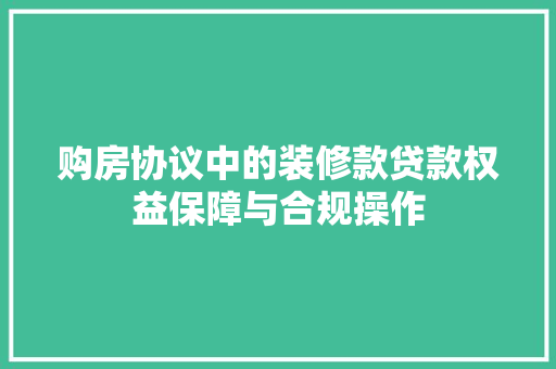 购房协议中的装修款贷款权益保障与合规操作
