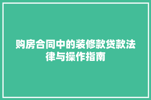 购房合同中的装修款贷款法律与操作指南