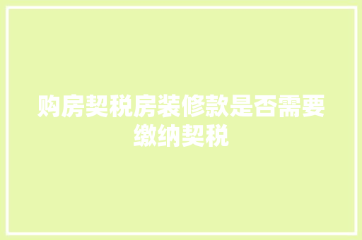 购房契税房装修款是否需要缴纳契税