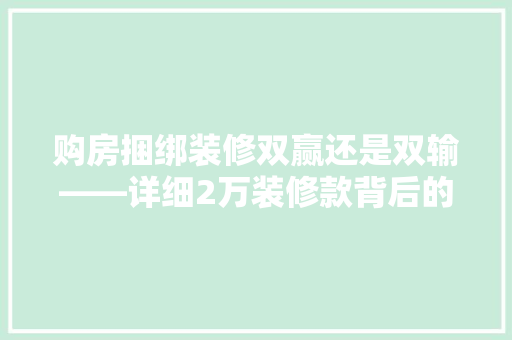 购房捆绑装修双赢还是双输——详细2万装修款背后的秘密
