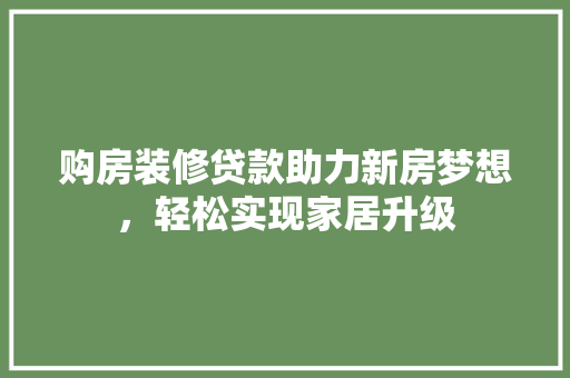 购房装修贷款助力新房梦想，轻松实现家居升级
