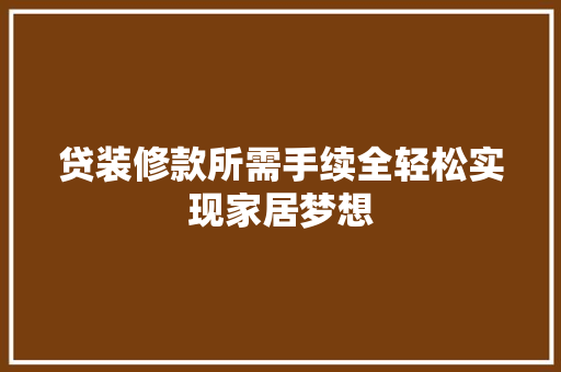 贷装修款所需手续全轻松实现家居梦想