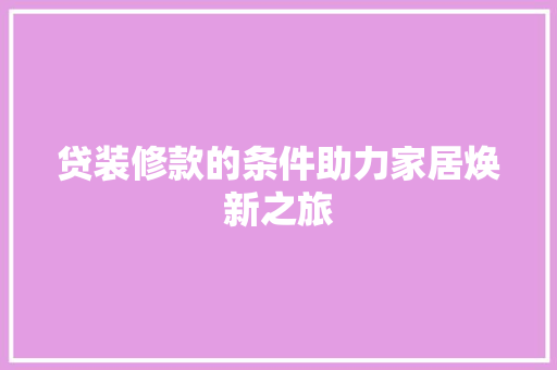 贷装修款的条件助力家居焕新之旅