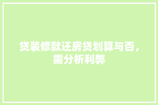 贷装修款还房贷划算与否，需分析利弊