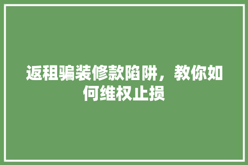返租骗装修款陷阱，教你如何维权止损