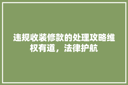 违规收装修款的处理攻略维权有道，法律护航