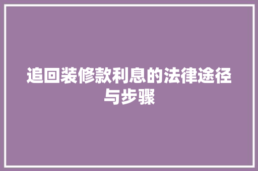 追回装修款利息的法律途径与步骤