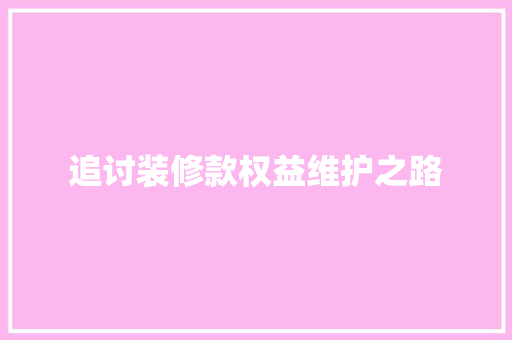 追讨装修款权益维护之路