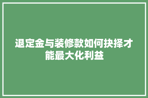 退定金与装修款如何抉择才能最大化利益