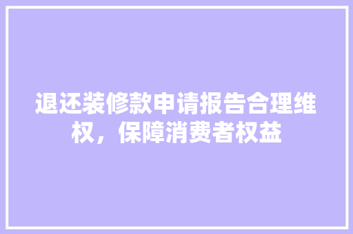 退还装修款申请报告合理维权，保障消费者权益