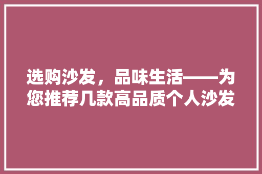 选购沙发，品味生活——为您推荐几款高品质个人沙发