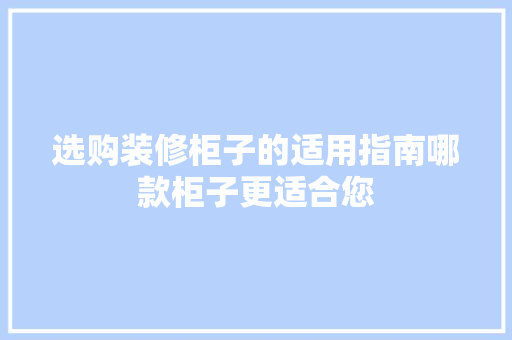 选购装修柜子的适用指南哪款柜子更适合您
