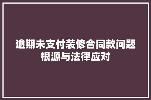 逾期未支付装修合同款问题根源与法律应对