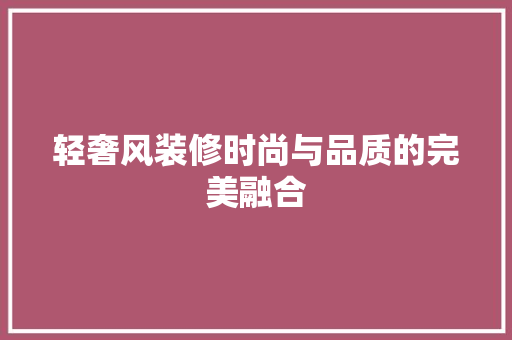 轻奢风装修时尚与品质的完美融合