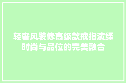 轻奢风装修高级款戒指演绎时尚与品位的完美融合
