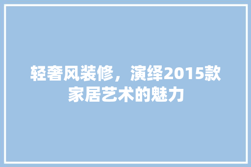 轻奢风装修，演绎2015款家居艺术的魅力