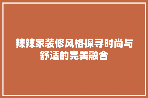 辣辣家装修风格探寻时尚与舒适的完美融合