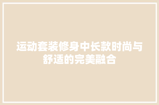 运动套装修身中长款时尚与舒适的完美融合