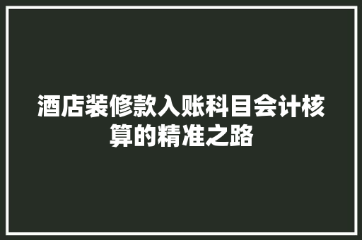 酒店装修款入账科目会计核算的精准之路