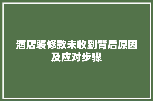 酒店装修款未收到背后原因及应对步骤
