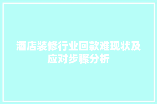 酒店装修行业回款难现状及应对步骤分析
