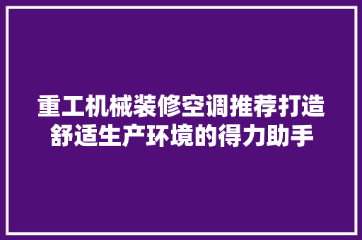 重工机械装修空调推荐打造舒适生产环境的得力助手
